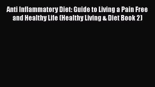 [DONWLOAD] Anti Inflammatory Diet: Guide to Living a Pain Free and Healthy Life (Healthy Living
