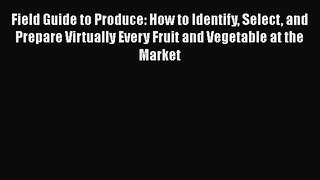 [DONWLOAD] Field Guide to Produce: How to Identify Select and Prepare Virtually Every Fruit