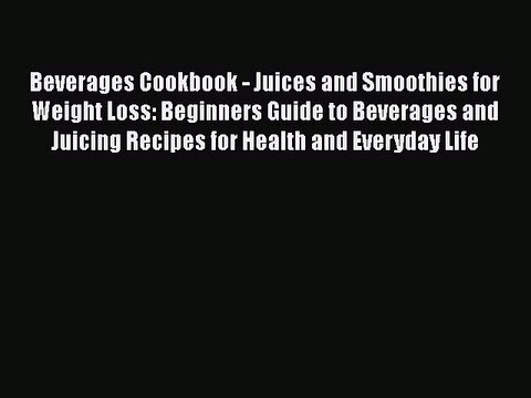 [DONWLOAD] Beverages Cookbook - Juices and Smoothies for Weight Loss: Beginners Guide to Beverages