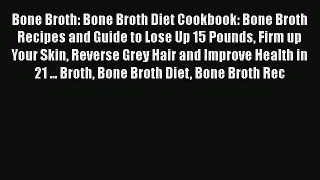 [DONWLOAD] Bone Broth: Bone Broth Diet Cookbook: Bone Broth Recipes and Guide to Lose Up 15