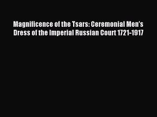 [Download PDF] Magnificence of the Tsars: Ceremonial Men’s Dress of the Imperial Russian Court
