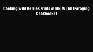 [PDF] Cooking Wild Berries Fruits of MN WI MI (Foraging Cookbooks)  Full EBook