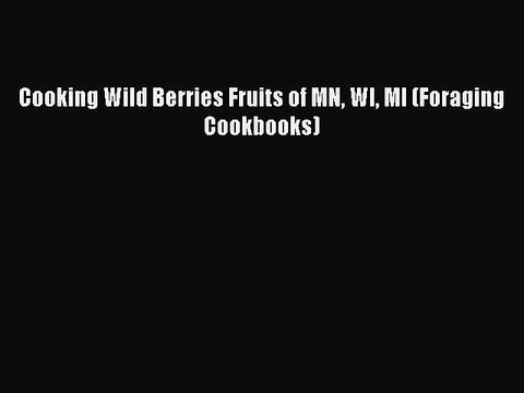 [PDF] Cooking Wild Berries Fruits of MN WI MI (Foraging Cookbooks) Full EBook