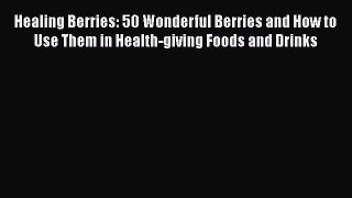 [DONWLOAD] Healing Berries: 50 Wonderful Berries and How to Use Them in Health-giving Foods