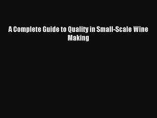 Read A Complete Guide to Quality in Small-Scale Wine Making Ebook Free