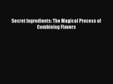 [DONWLOAD] Secret Ingredients: The Magical Process of Combining Flavors  Full EBook