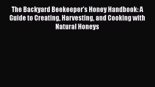 [DONWLOAD] The Backyard Beekeeper's Honey Handbook: A Guide to Creating Harvesting and Cooking