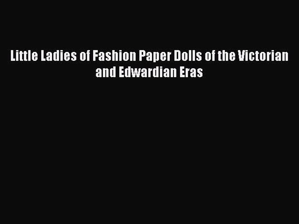 [Download PDF] Little Ladies of Fashion Paper Dolls of the Victorian and Edwardian Eras Ebook