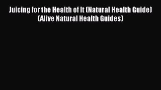 [DONWLOAD] Juicing for the Health of It (Natural Health Guide) (Alive Natural Health Guides)