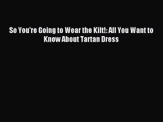 [Download PDF] So You're Going to Wear the Kilt!: All You Want to Know About Tartan Dress Read