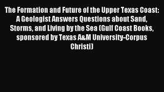Read The Formation and Future of the Upper Texas Coast: A Geologist Answers Questions about