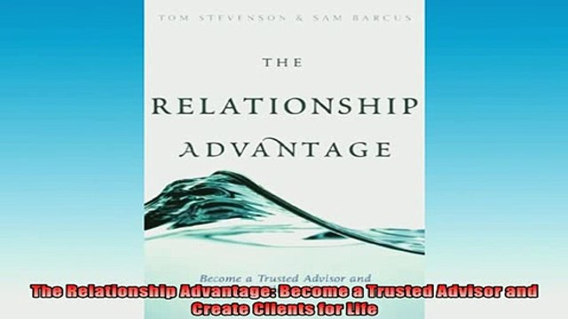 READ book The Relationship Advantage Become a Trusted Advisor and Create Clients for Life Free Online