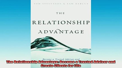 READ book  The Relationship Advantage Become a Trusted Advisor and Create Clients for Life Free Online