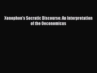 Read Xenophon's Socratic Discourse: An Interpretation of the Oeconomicus Ebook Free