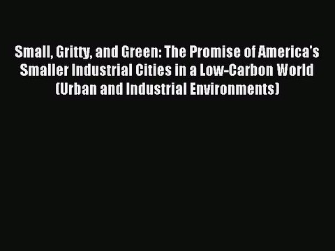 Read Small Gritty and Green: The Promise of America's Smaller Industrial Cities in a Low-Carbon