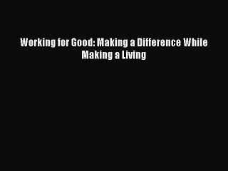 Read Working for Good: Making a Difference While Making a Living Ebook Free