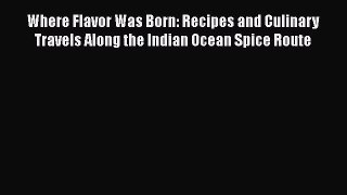 [DONWLOAD] Where Flavor Was Born: Recipes and Culinary Travels Along the Indian Ocean Spice