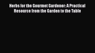 [DONWLOAD] Herbs for the Gourmet Gardener: A Practical Resource from the Garden to the Table