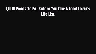 Download 1000 Foods To Eat Before You Die: A Food Lover's Life List Ebook Free