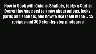 [DONWLOAD] How to Cook with Onions Shallots Leeks & Garlic: Everything you need to know about