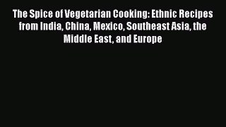 [DONWLOAD] The Spice of Vegetarian Cooking: Ethnic Recipes from India China Mexico Southeast