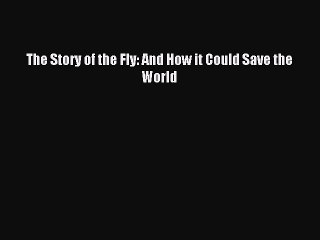 Read The Story of the Fly: And How it Could Save the World Ebook Free