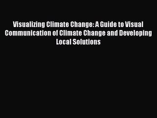 Download Video: Read Visualizing Climate Change: A Guide to Visual Communication of Climate Change and Developing