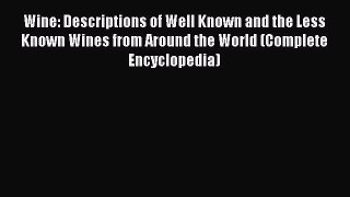 Download Wine: Descriptions of Well Known and the Less Known Wines from Around the World (Complete