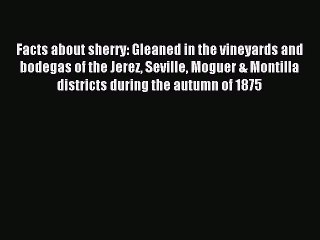 Read Facts about sherry: Gleaned in the vineyards and bodegas of the Jerez Seville Moguer &