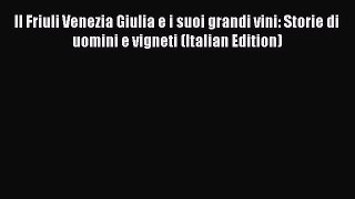 Read Il Friuli Venezia Giulia e i suoi grandi vini: Storie di uomini e vigneti (Italian Edition)