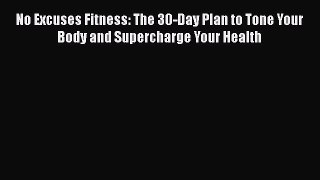 [PDF] No Excuses Fitness: The 30-Day Plan to Tone Your Body and Supercharge Your Health [Download]