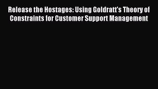 Read Release the Hostages: Using Goldratt's Theory of Constraints for Customer Support Management