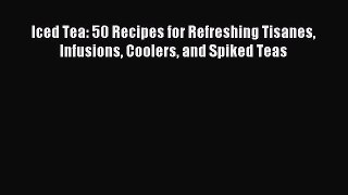 Download Iced Tea: 50 Recipes for Refreshing Tisanes Infusions Coolers and Spiked Teas Ebook