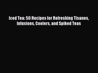 Download Video: Download Iced Tea: 50 Recipes for Refreshing Tisanes Infusions Coolers and Spiked Teas Ebook