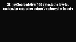 Read Skinny Seafood: Over 100 delectable low-fat recipes for preparing nature's underwater