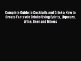 Read Complete Guide to Cocktails and Drinks: How to Create Fantastic Drinks Using Spirits Liqueurs