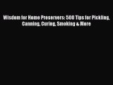 Read Wisdom for Home Preservers: 500 Tips for Pickling Canning Curing Smoking & More Ebook