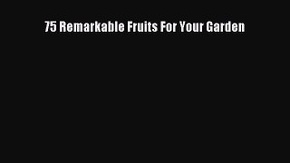 Download 75 Remarkable Fruits For Your Garden Ebook Online