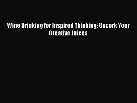Read Wine Drinking for Inspired Thinking: Uncork Your Creative Juices Ebook Free