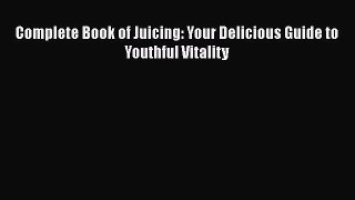 Read Complete Book of Juicing: Your Delicious Guide to Youthful Vitality Ebook Free