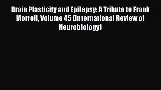 Read Brain Plasticity and Epilepsy: A Tribute to Frank Morrell Volume 45 (International Review