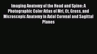 Read Imaging Anatomy of the Head and Spine: A Photographic Color Atlas of Mri Ct Gross and