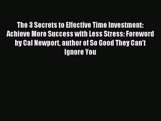 Read The 3 Secrets to Effective Time Investment: Achieve More Success with Less Stress: Foreword