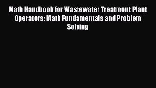 Download Math Handbook for Wastewater Treatment Plant Operators: Math Fundamentals and Problem