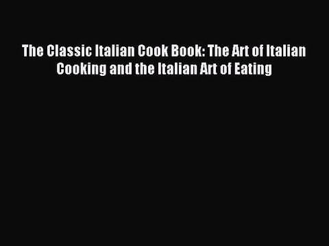 Read The Classic Italian Cook Book: The Art of Italian Cooking and the Italian Art of Eating