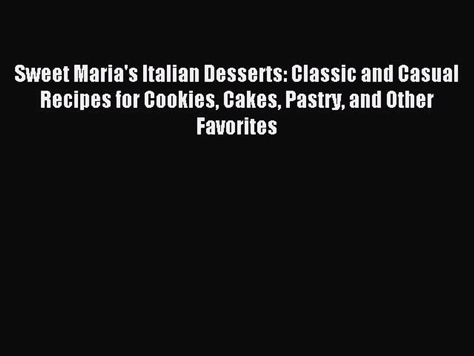 Read Sweet Maria's Italian Desserts: Classic and Casual Recipes for Cookies Cakes Pastry and
