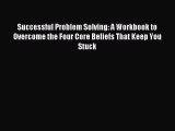 Read Successful Problem Solving: A Workbook to Overcome the Four Core Beliefs That Keep You