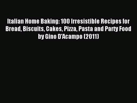 Download Italian Home Baking: 100 Irresistible Recipes for Bread Biscuits Cakes Pizza Pasta