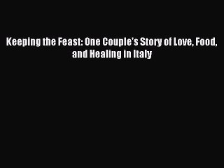 Read Keeping the Feast: One Couple's Story of Love Food and Healing in Italy Ebook Free