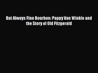 Read But Always Fine Bourbon: Pappy Van Winkle and the Story of Old Fitzgerald PDF Free